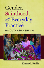 Gender, Sainthood, and Everyday Practice in South Asian Shi’ism
